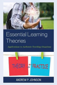 Essential Learning Theories : Applications to Authentic Teaching Situations - Andrew P. Johnson