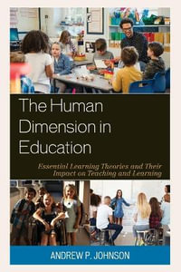 The Human Dimension in Education : Essential Learning Theories and Their Impact on Teaching and Learning - Andrew P. Johnson