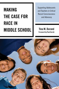 Making the Case for Race in Middle School : Supporting Adolescents and Teachers in Critical Racial Consciousness and Advocacy - Tina M. Durand