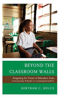 Beyond the Classroom Walls : Imagining the Future of Education, from Community Schools to Communivers - Bertram C. Bruce