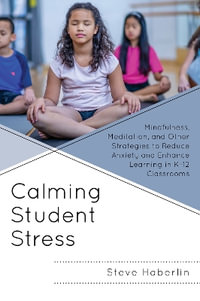 Calming Student Stress : Mindfulness, Meditation, and Other Strategies to Reduce Anxiety and Enha - Steve Haberlin