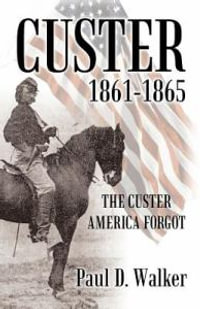 Custer 1861-1865 : The Custer America Forgot - Paul D. Walker