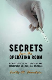 Secrets from the Operating Room : My Experiences, Observations, and Reflections as a Surgical Salesman - Curtis M. Chaudoin