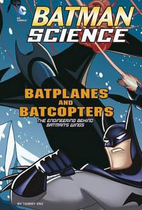 Batplanes and Batcopters : The Engineering Behind Batman's Wings - Tammy Enz