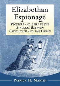 Elizabethan Espionage : Plotters and Spies in the Struggle Between Catholicism and the Crown - Patrick H. Martin