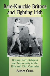 Bare-Knuckle Britons and Fighting Irish : Boxing, Race, Religion and Nationality in the 18th and 19th Centuries - Adam Chill