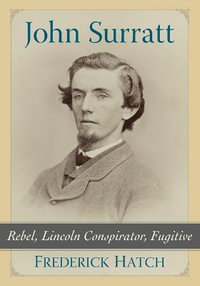 John Surratt : Rebel, Lincoln Conspirator, Fugitive - Frederick Hatch