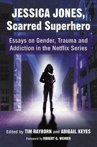 Jessica Jones, Scarred Superhero : Essays on Gender, Trauma and Addiction in the Netflix Series - Tim Rayborn