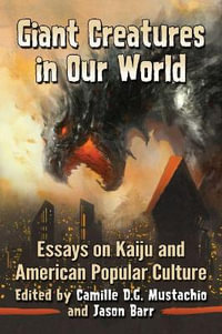 Giant Creatures in Our World : Essays on Kaiju and American Popular Culture - Camille D.G. Mustachio