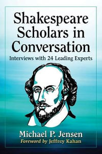 Shakespeare Scholars in Conversation : Interviews with 24 Leading Experts - Michael P. Jensen