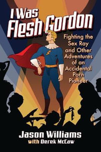 I Was Flesh Gordon : Fighting the Sex Ray and Other Adventures of an Accidental Porn Pioneer - Jason Williams