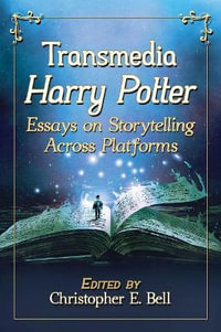 Transmedia Harry Potter : Essays on Storytelling Across Platforms - Christopher E. Bell