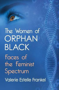 The Women of Orphan Black : Faces of the Feminist Spectrum - Valerie Estelle Frankel