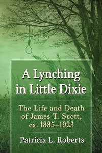 A Lynching in Little Dixie : The Life and Death of James T. Scott, ca. 1885-1923 - Patricia L. Roberts