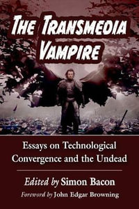 The Transmedia Vampire : Essays on Technological Convergence and the Undead - Simon Bacon