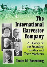 The International Harvester Company : A History of the Founding Families and Their Machines - Chaim M. Rosenberg