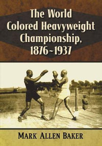 The World Colored Heavyweight Championship, 1876-1937 - Mark Allen Baker