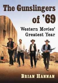 The Gunslingers of '69 : Western Movies' Greatest Year - Brian Hannan