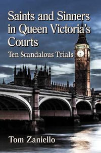 Saints and Sinners in Queen Victoria's Courts : Ten Scandalous Trials - Tom Zaniello