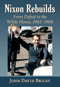 Nixon Rebuilds : From Defeat to the White House, 1962-1968 - John David Briley