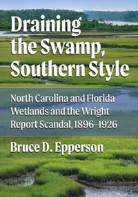 Draining the Swamp, Southern Style : North Carolina and Florida Wetlands and the Wright Report Scandal, 1896-1926 - Bruce D. Epperson