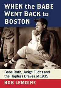 When the Babe Went Back to Boston : Babe Ruth, Judge Fuchs and the Hapless Braves of 1935 - Bob LeMoine