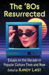 The '80s Resurrected : Essays on the Decade in Popular Culture Then and Now - Randy Laist