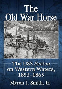 The Old War Horse : The USS Benton on Western Waters, 1853-1865 - Myron J. Smith