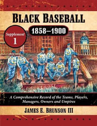 Black Baseball, 1858-1900 : A Comprehensive Record of the Teams, Players, Managers, Owners and Umpires, Supplement 1 - James E. Brunson III