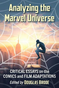 Analyzing the Marvel Universe : Critical Essays on the Comics and Film Adaptations - Douglas Brode