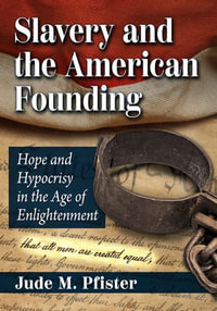 Slavery and the American Founding : Hope and Hypocrisy in the Age of Enlightenment - Jude M. Pfister