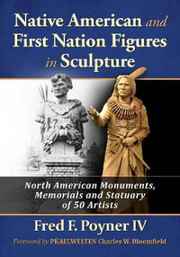 Native American and First Nation Figures in Sculpture : North American Monuments, Memorials and Statuary of 50 Artists - Fred F. Poyner