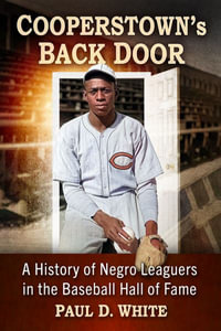 Cooperstown's Back Door : A History of Negro Leaguers in the Baseball Hall of Fame - Paul D. White