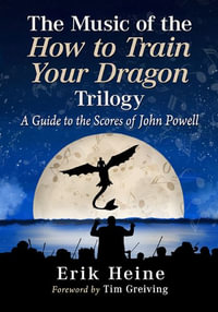 The Music of the How to Train Your Dragon Trilogy : A Guide to the Scores of John Powell - Erik Heine