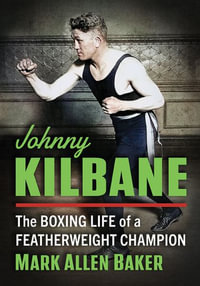 Johnny Kilbane : The Boxing Life of a Featherweight Champion - Mark Allen Baker