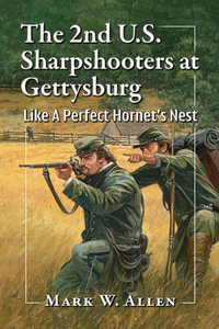 The 2nd U.S. Sharpshooters at Gettysburg : Like A Perfect Hornet's Nest - Mark W. Allen