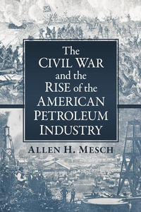 The Civil War and the Rise of the American Petroleum Industry - Allen H. Mesch