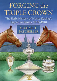 Forging the Triple Crown : The Early History of Horse Racing's Signature Series, 1918-1948 - Michael F. Batcheller