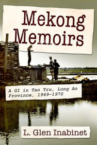 Mekong Memoirs : A GI in Tan Tru, Long an Province, 1969-1970 - L. Glen Inabinet