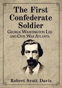 The First Confederate Soldier : George Washington Lee and Civil War Atlanta - Robert Scott Davis