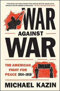 War Against War : The American Fight for Peace, 1914-1918 - Michael Kazin