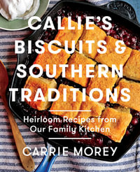 Callie's Biscuits and Southern Traditions : Heirloom Recipes from Our Family Kitchen - Carrie Morey