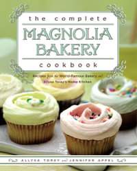 The Complete Magnolia Bakery Cookbook : Recipes from the World-Famous Bakery and Allysa To - Jennifer Appel