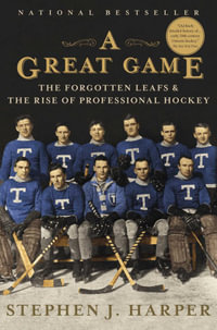 A Great Game : The Forgotten Leafs & the Rise of Professional Hockey - Stephen J. Harper