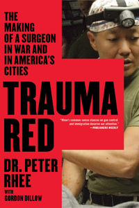 Trauma Red : The Making of a Surgeon in War and in America's Cities - Peter Rhee