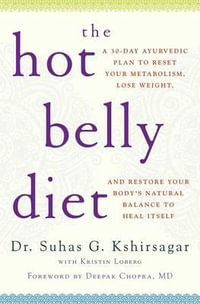 The Hot Belly Diet : A 30-Day Ayurvedic Plan to Reset Your Metabolism, Lose Weight, and Restore Your Body's Natural Balance to Heal Itself - Suhas G. Kshirsagar