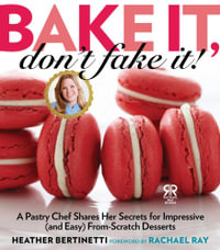 Bake It, Don't Fake It! : A Pastry Chef Shares Her Secrets for Impressive (and Easy) From-Scratch Desserts - Heather Bertinetti