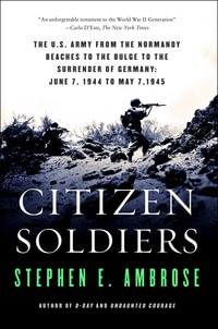 Citizen Soldiers : The U.S. Army from the Normandy Beaches to the Bulge to the Surrender of Germany June 7, 1944, to May 7, 1945 - Stephen E. Ambrose