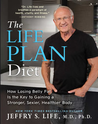 The Life Plan Diet : How Losing Belly Fat is the Key to Gaining a Stronger, Sexier, Healthier Body - Jeffry S. Life
