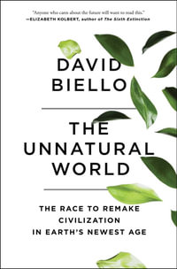 The Unnatural World : The Race to Remake Civilization in Earth's Newest Age - David Biello